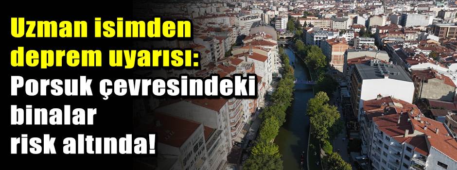 Uzman isimden deprem uyarısı: Porsuk çevresindeki binalar risk altında!