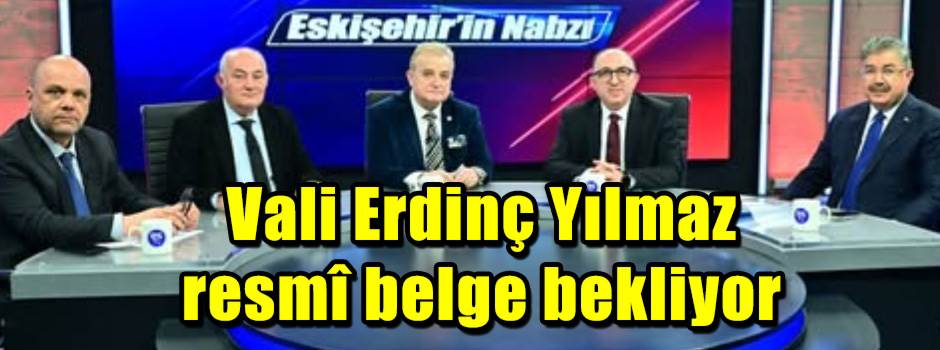 Vali Erdinç Yılmaz resmî belge bekliyor