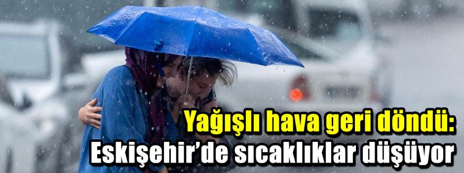 Yağışlı hava geri döndü: Eskişehir’de sıcaklı…