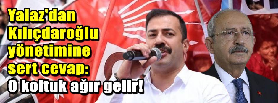 Yalaz'dan Kılıçdaroğlu yönetimine sert cevap: O koltuk ağır gelir!