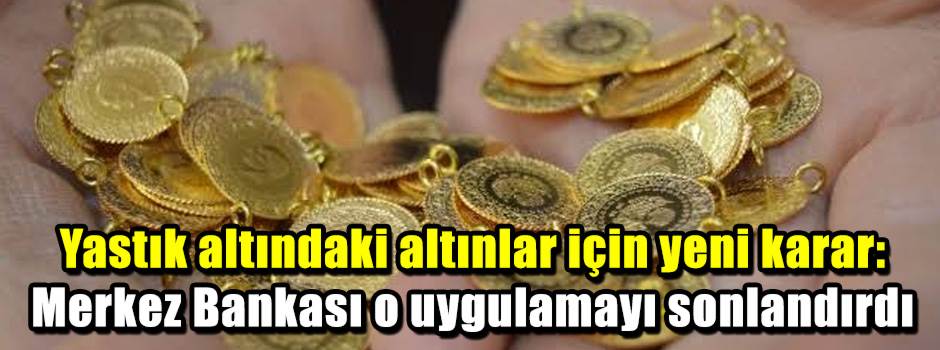 Yastık altındaki altınlar için yeni karar: Merkez Bankası o uygulamayı sonlandırdı