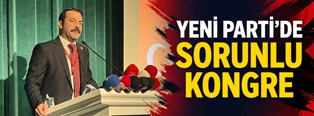 YENİ Parti’de sorunlu kongre