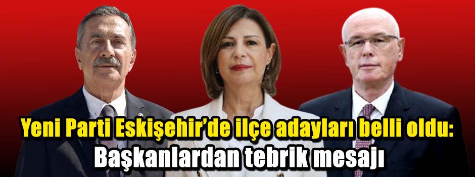 Yeni Parti Eskişehir'de ilçe adayları belli oldu: Başkanlardan tebrik mesajı