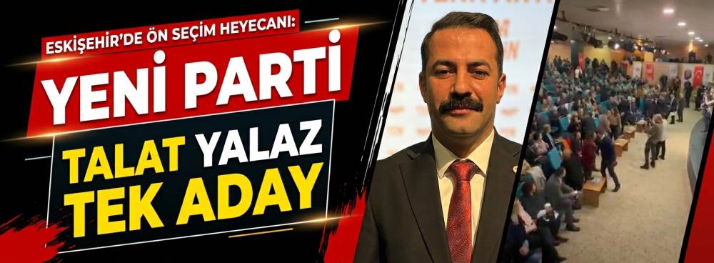 YENİ Parti Eskişehir’de ön seçim heyecanı! Talat Yalaz tek aday