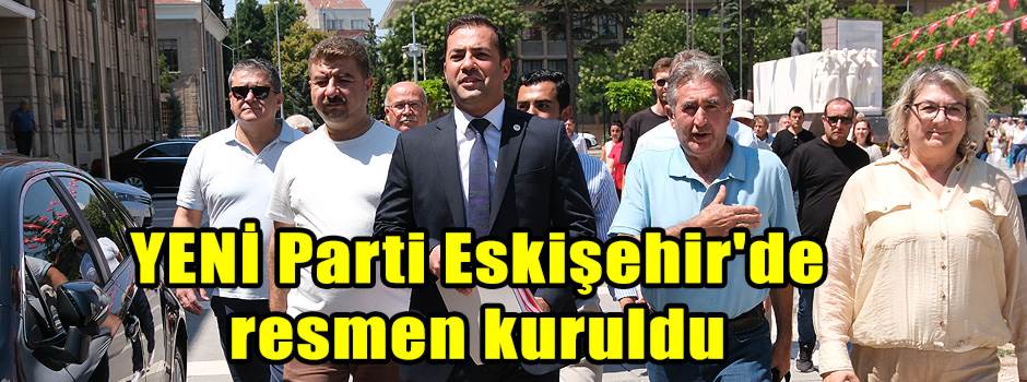 YENİ Parti Eskişehir'de resmen kuruldu