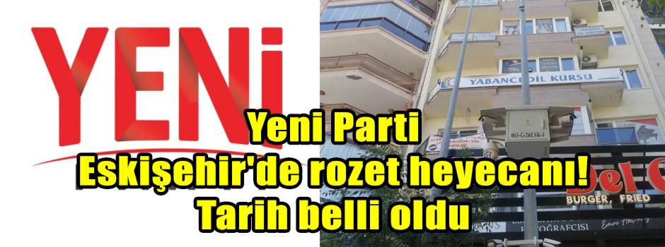 Yeni Parti Eskişehir'de rozet heyecanı! Tarih belli oldu