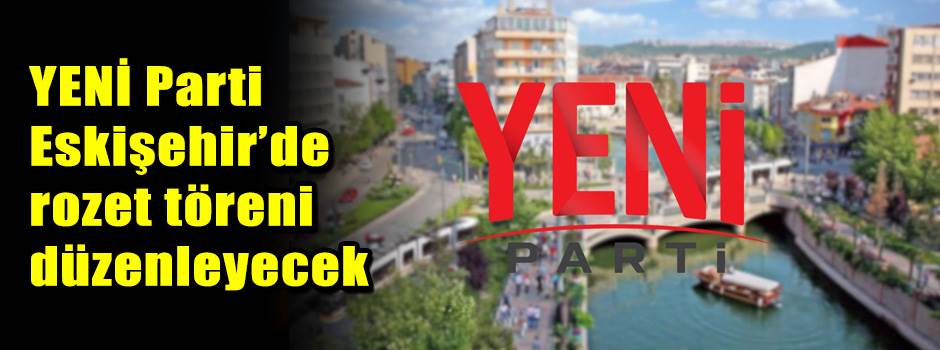 YENİ Parti Eskişehir’de rozet töreni düzenleyecek