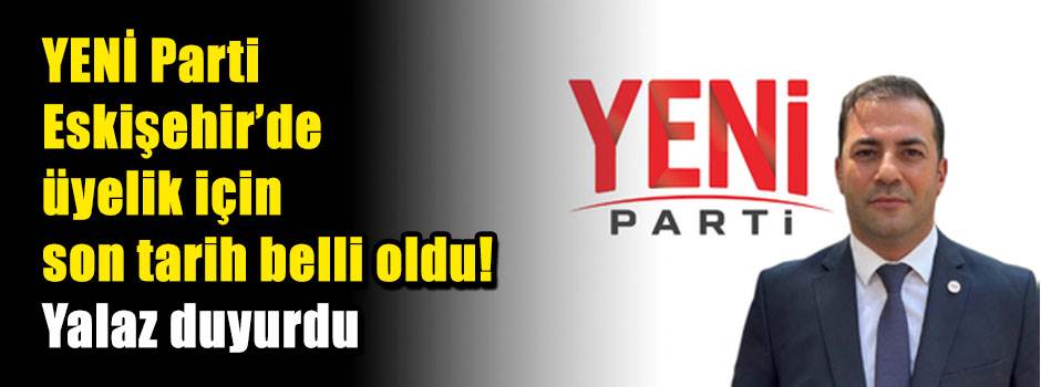 YENİ Parti Eskişehir’de üyelik için son tarih belli oldu! Yalaz duyurdu