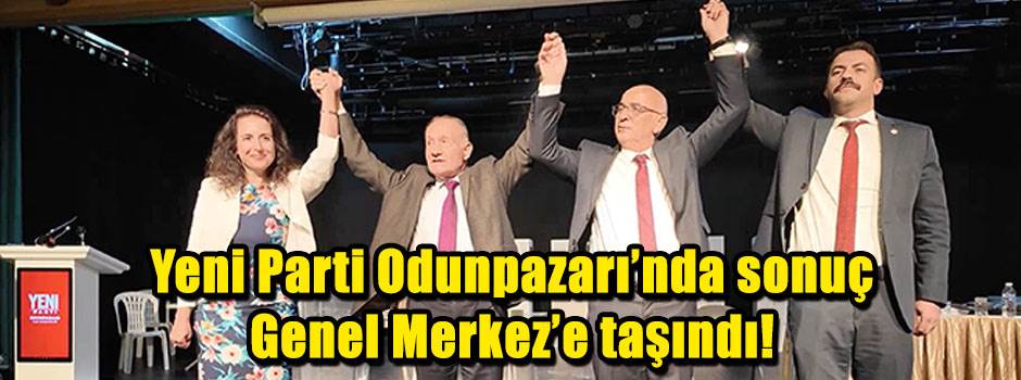 Yeni Parti Odunpazarı’nda sonuç Genel Merkez’e taşındı! 