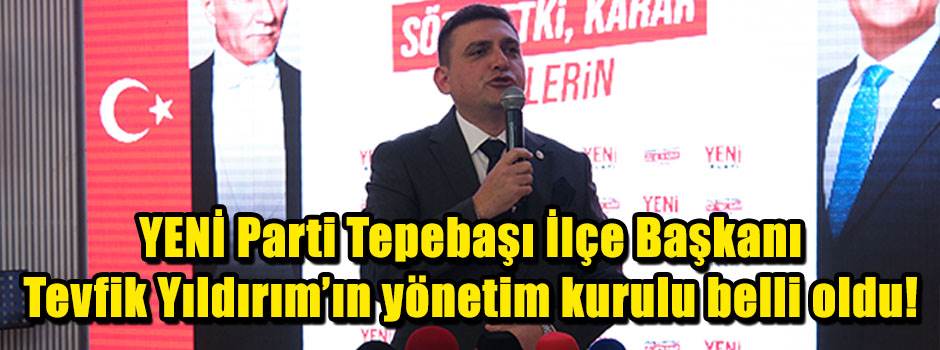 YENİ Parti Tepebaşı İlçe Başkanı Tevfik Yıldırım’ın yönetim kurulu belli oldu! 