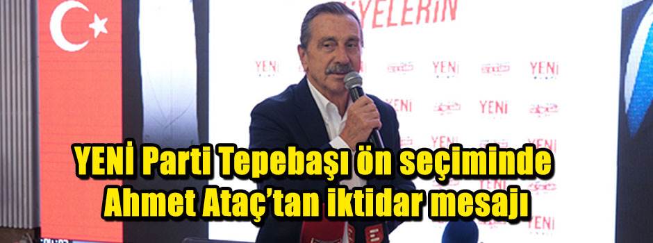 YENİ Parti Tepebaşı ön seçiminde Ahmet Ataç’tan iktidar mesajı
