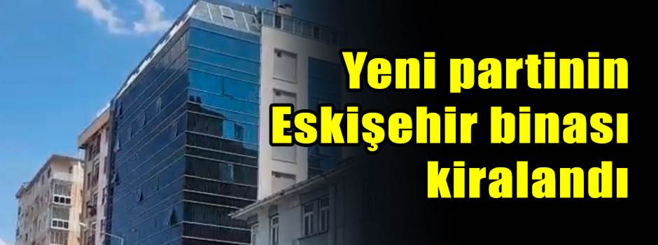Yeni partinin Eskişehir binası kiralandı