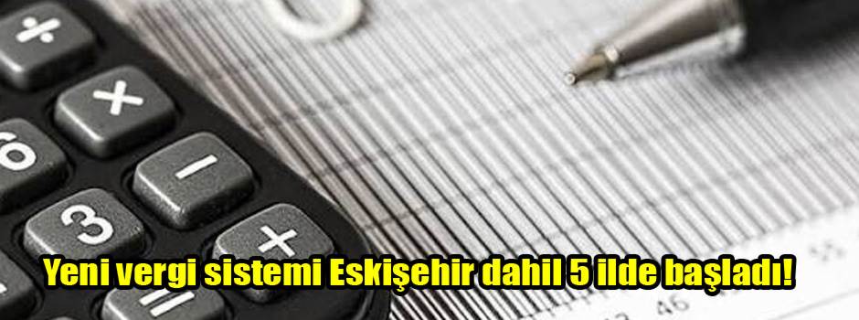 Yeni vergi sistemi Eskişehir dahil 5 ilde başladı!