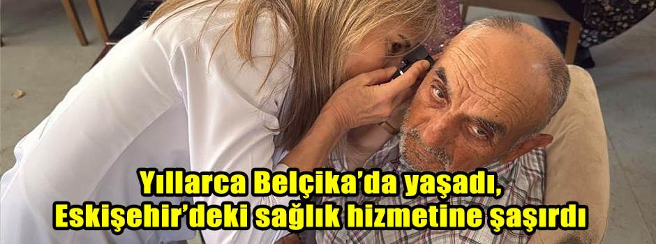 Yıllarca Belçika’da yaşadı, Eskişehir’deki sağlık hizmetine şaşırdı