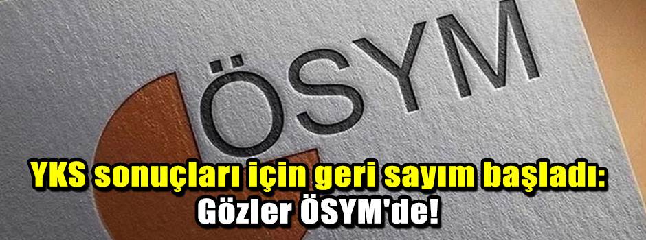 YKS sonuçları için geri sayım başladı: Gözler…