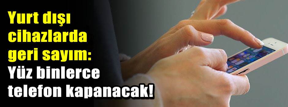 Yurt dışı cihazlarda geri sayım: Yüz binlerce…