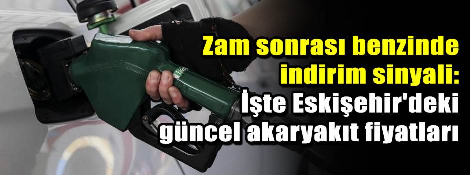 Zam sonrası benzinde indirim sinyali: İşte Eskişehir'deki güncel akaryakıt fiyatları